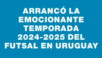 Arrancó la emocionante temporada 2024-2025 del Futsal en Uruguay