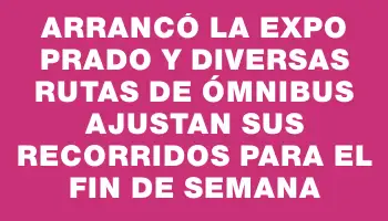 Arrancó la Expo Prado y diversas rutas de ómnibus ajustan sus recorridos para el fin de semana