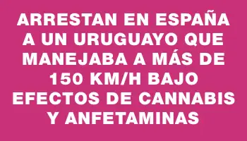 Arrestan en España a un uruguayo que manejaba a más de 150 km/h bajo efectos de cannabis y anfetaminas