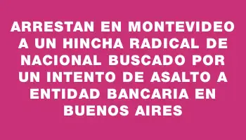 Arrestan en Montevideo a un hincha radical de Nacional buscado por un intento de asalto a entidad bancaria en Buenos Aires