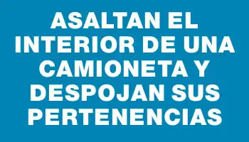 Asaltan el interior de una camioneta y despojan sus pertenencias