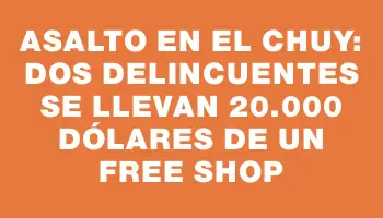 Asalto en el Chuy: Dos delincuentes se llevan 20.000 dólares de un free shop