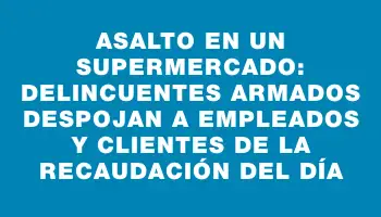 Asalto en un supermercado: delincuentes armados despojan a empleados y clientes de la recaudación del día