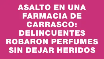 Asalto en una farmacia de Carrasco: delincuentes robaron perfumes sin dejar heridos