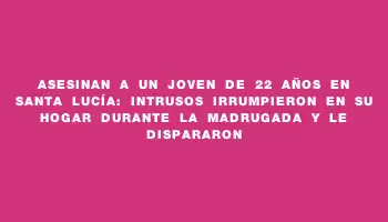 Asesinan a un joven de 22 años en Santa Lucía: intrusos irrumpieron en su hogar durante la madrugada y le dispararon