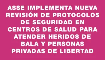 Asse implementa nueva revisión de protocolos de seguridad en centros de salud para atender heridos de bala y personas privadas de libertad
