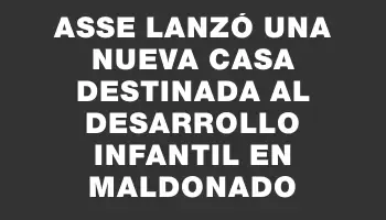 Asse lanzó una nueva casa destinada al desarrollo infantil en Maldonado