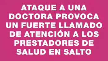 Ataque a una doctora provoca un fuerte llamado de atención a los prestadores de salud en Salto