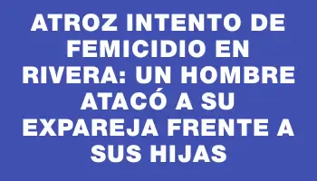 Atroz intento de femicidio en Rivera: un hombre atacó a su expareja frente a sus hijas