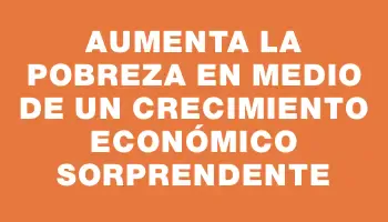 Aumenta la pobreza en medio de un crecimiento económico sorprendente