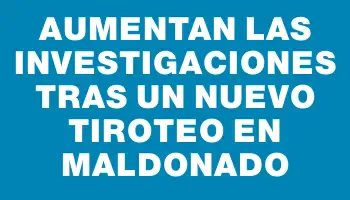 Aumentan las investigaciones tras un nuevo tiroteo en Maldonado