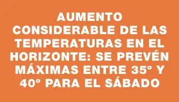 Aumento considerable de las temperaturas en el horizonte: se prevén máximas entre 35º y 40º para el sábado