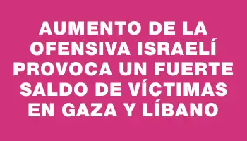 Aumento de la ofensiva israelí provoca un fuerte saldo de víctimas en Gaza y Líbano