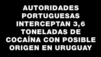 Autoridades portuguesas interceptan 3,6 toneladas de cocaína con posible origen en Uruguay