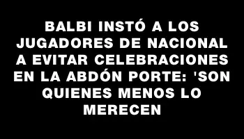 Balbi instó a los jugadores de Nacional a evitar celebraciones en la Abdón Porte: 