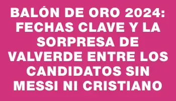 Balón de Oro 2024: Fechas clave y la sorpresa de Valverde entre los candidatos sin Messi ni Cristiano