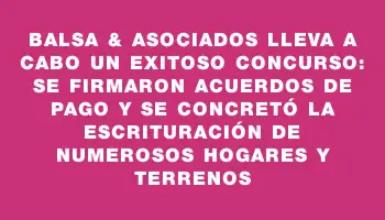 Balsa & Asociados lleva a cabo un exitoso concurso: Se firmaron acuerdos de pago y se concretó la escrituración de numerosos hogares y terrenos