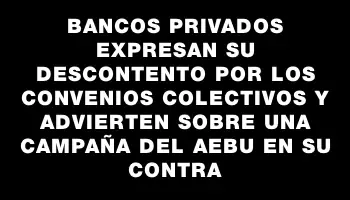 Bancos privados expresan su descontento por los convenios colectivos y advierten sobre una campaña del Aebu en su contra