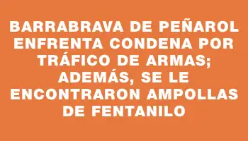 Barrabrava de Peñarol enfrenta condena por tráfico de armas; además, se le encontraron ampollas de fentanilo