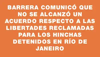 Barrera comunicó que no se alcanzó un acuerdo respecto a las libertades reclamadas para los hinchas detenidos en Río de Janeiro