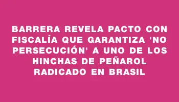 Barrera revela pacto con Fiscalía que garantiza 
