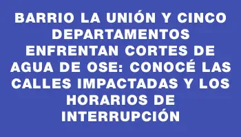 Barrio La Unión y cinco departamentos enfrentan cortes de agua de Ose: Conocé las calles impactadas y los horarios de interrupción