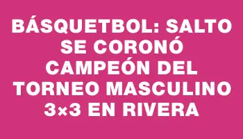 Básquetbol: Salto se coronó campeón del torneo masculino 3×3 en Rivera