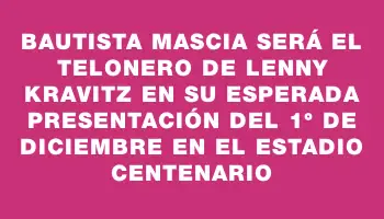 Bautista Mascia será el telonero de Lenny Kravitz en su esperada presentación del 1° de diciembre en el Estadio Centenario