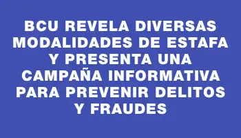 Bcu revela diversas modalidades de estafa y presenta una campaña informativa para prevenir delitos y fraudes