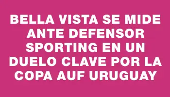 Bella Vista se mide ante Defensor Sporting en un duelo clave por la Copa Auf Uruguay