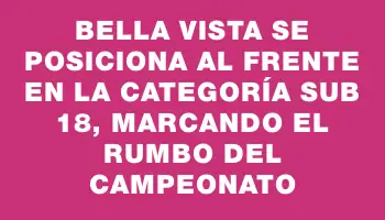 Bella Vista se posiciona al frente en la categoría Sub 18, marcando el rumbo del campeonato