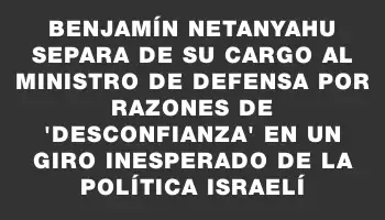 Benjamín Netanyahu separa de su cargo al ministro de Defensa por razones de 