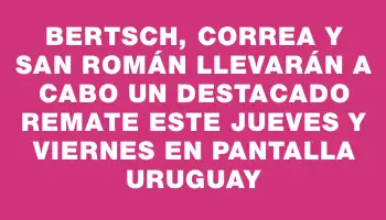 Bertsch, Correa y San Román llevarán a cabo un destacado remate este jueves y viernes en Pantalla Uruguay