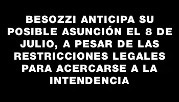 Besozzi anticipa su posible asunción el 8 de julio, a pesar de las restricciones legales para acercarse a la Intendencia