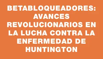 Betabloqueadores: Avances revolucionarios en la lucha contra la enfermedad de Huntington