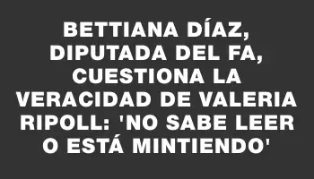 Bettiana Díaz, diputada del Fa, cuestiona la veracidad de Valeria Ripoll: 'No sabe leer o está mintiendo'