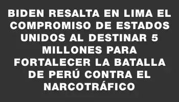 Biden resalta en Lima el compromiso de Estados Unidos al destinar $65 millones para fortalecer la batalla de Perú contra el narcotráfico