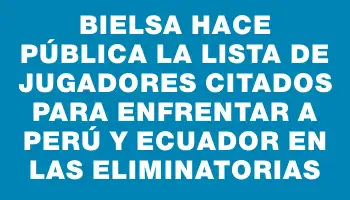 Bielsa hace pública la lista de jugadores citados para enfrentar a Perú y Ecuador en las Eliminatorias