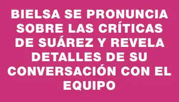 Bielsa se pronuncia sobre las críticas de Suárez y revela detalles de su conversación con el equipo