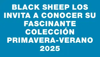 Black Sheep los invita a conocer su fascinante colección primavera-verano 2025