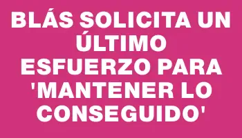 Blás solicita un último esfuerzo para “mantener lo conseguido”