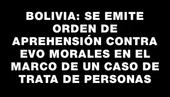 Bolivia: Se emite orden de aprehensión contra Evo Morales en el marco de un caso de trata de personas