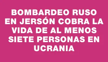 Bombardeo ruso en Jersón cobra la vida de al menos siete personas en Ucrania