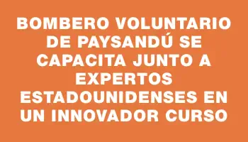 Bombero voluntario de Paysandú se capacita junto a expertos estadounidenses en un innovador curso