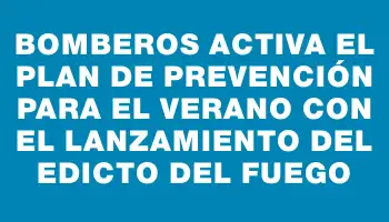 Bomberos activa el plan de prevención para el verano con el lanzamiento del Edicto del Fuego