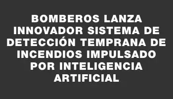 Bomberos lanza innovador Sistema de Detección Temprana de Incendios impulsado por Inteligencia Artificial