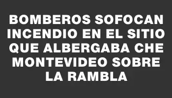 Bomberos sofocan incendio en el sitio que albergaba Che Montevideo sobre la rambla