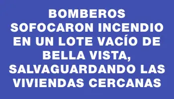 Bomberos sofocaron incendio en un lote vacío de Bella Vista, salvaguardando las viviendas cercanas