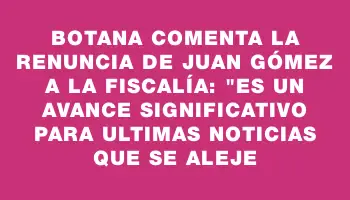 Botana comenta la renuncia de Juan Gómez a la Fiscalía: 