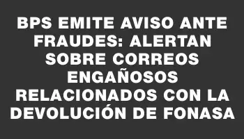 Bps emite aviso ante fraudes: alertan sobre correos engañosos relacionados con la devolución de Fonasa